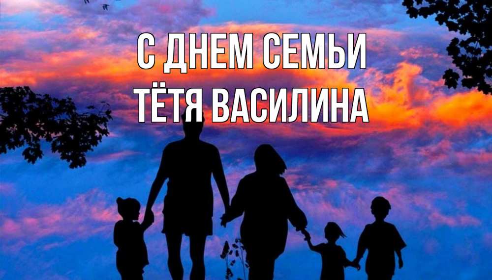 Открытка на каждый день с именем, Тётя-Василина С днем семьи семья Прикольная открытка с пожеланием онлайн скачать бесплатно 