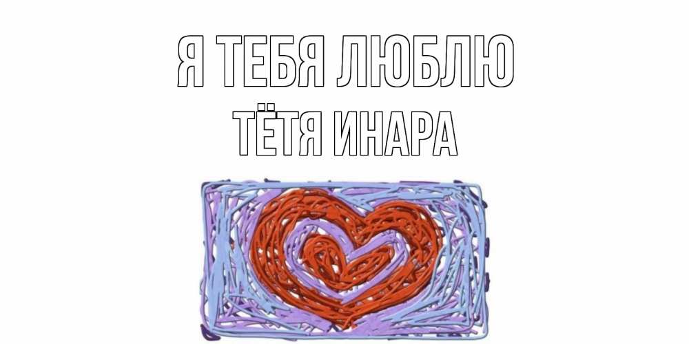 Открытка на каждый день с именем, Тётя-Инара Я тебя люблю сердце Прикольная открытка с пожеланием онлайн скачать бесплатно 