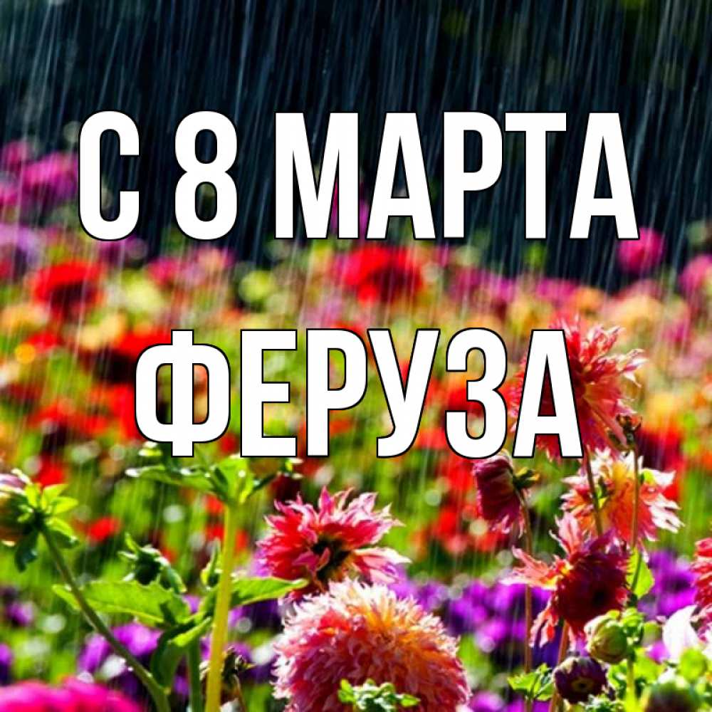 Открытка на каждый день с именем, Феруза С 8 марта цветы под дождиком к международному женскому дню Прикольная открытка с пожеланием онлайн скачать бесплатно 