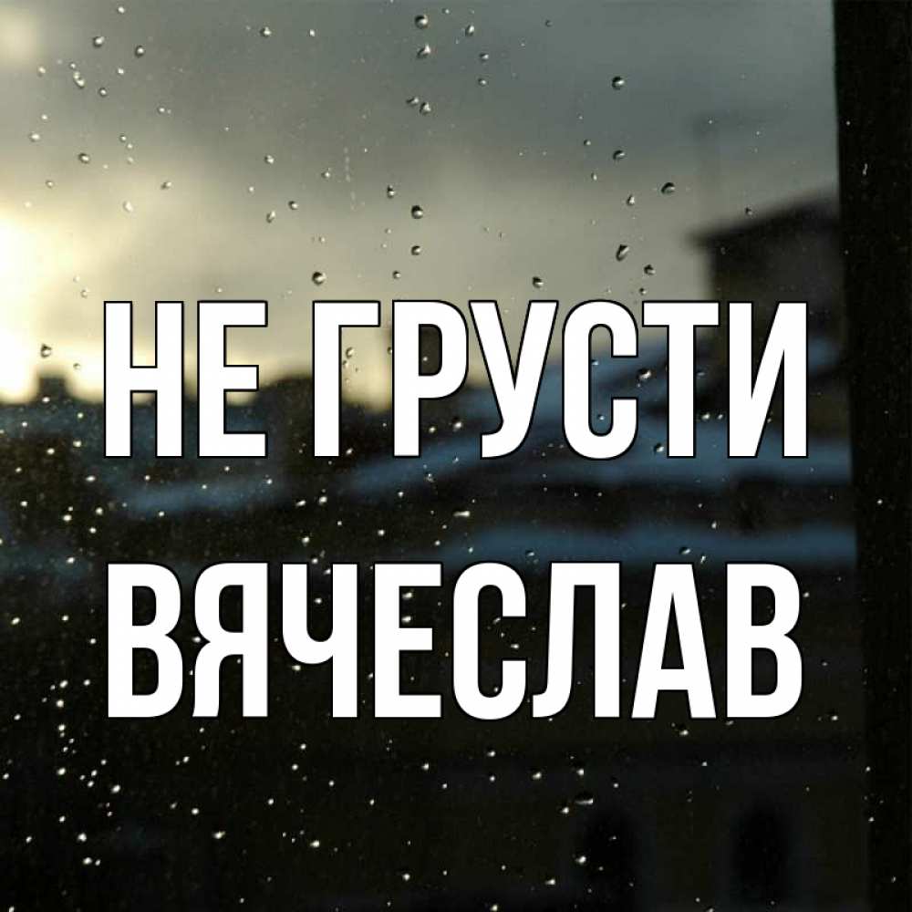 Открытка на каждый день с именем, Вячеслав Не грусти вид на крыши Прикольная открытка с пожеланием онлайн скачать бесплатно 