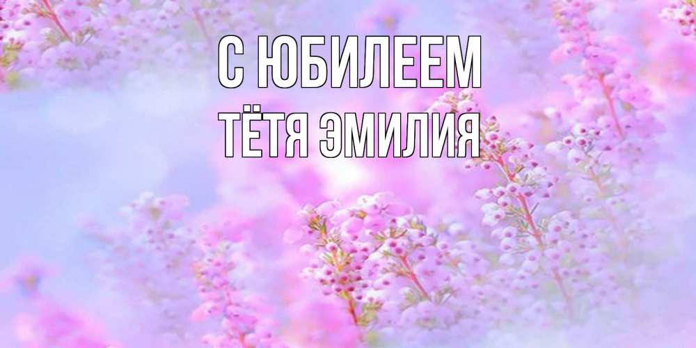 Открытка на каждый день с именем, Тётя-Эмилия С юбилеем красивая открытка с мелкими цветами Прикольная открытка с пожеланием онлайн скачать бесплатно 