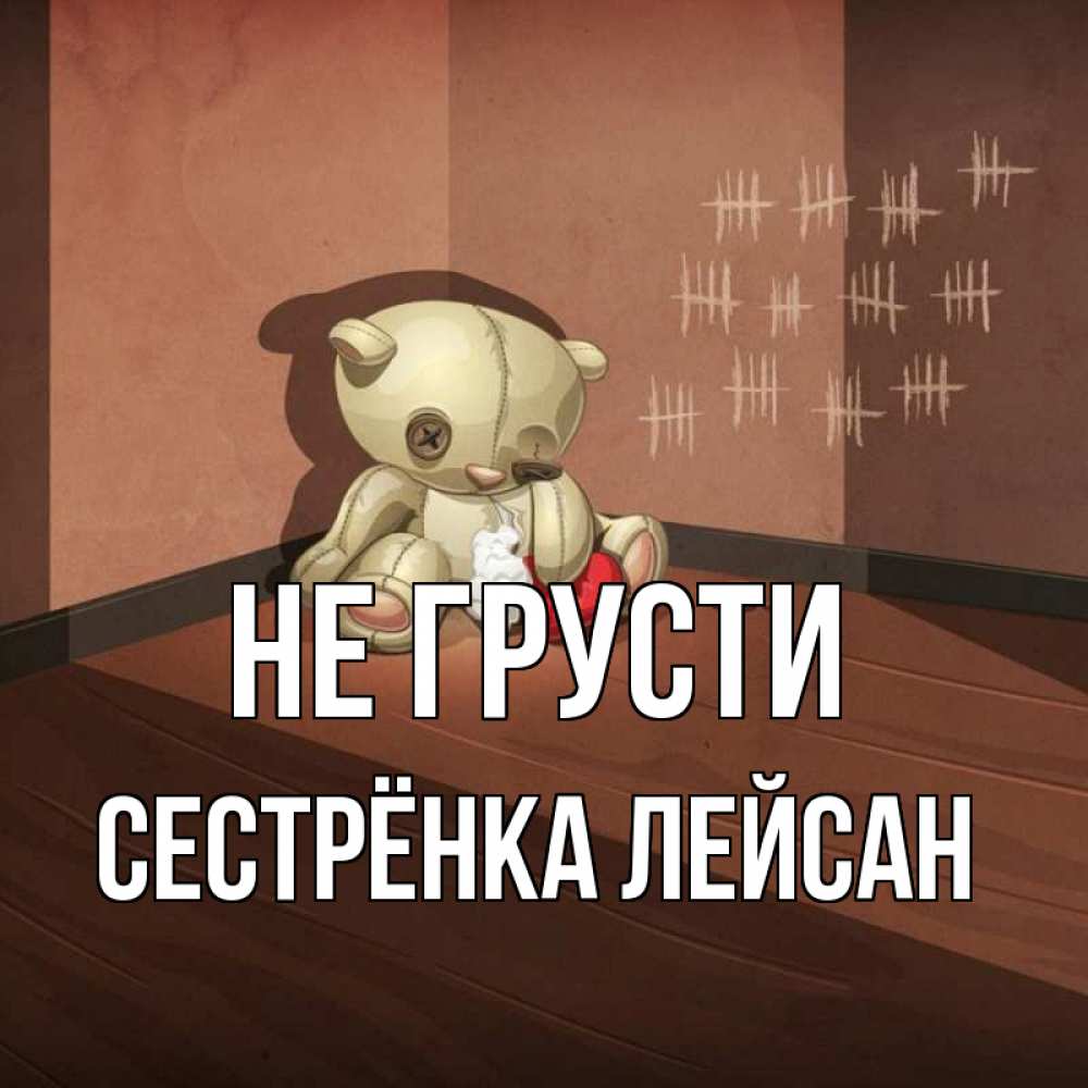 Открытка на каждый день с именем, Сестрёнка-Лейсан Не грусти мишку бросила хозяйка Прикольная открытка с пожеланием онлайн скачать бесплатно 