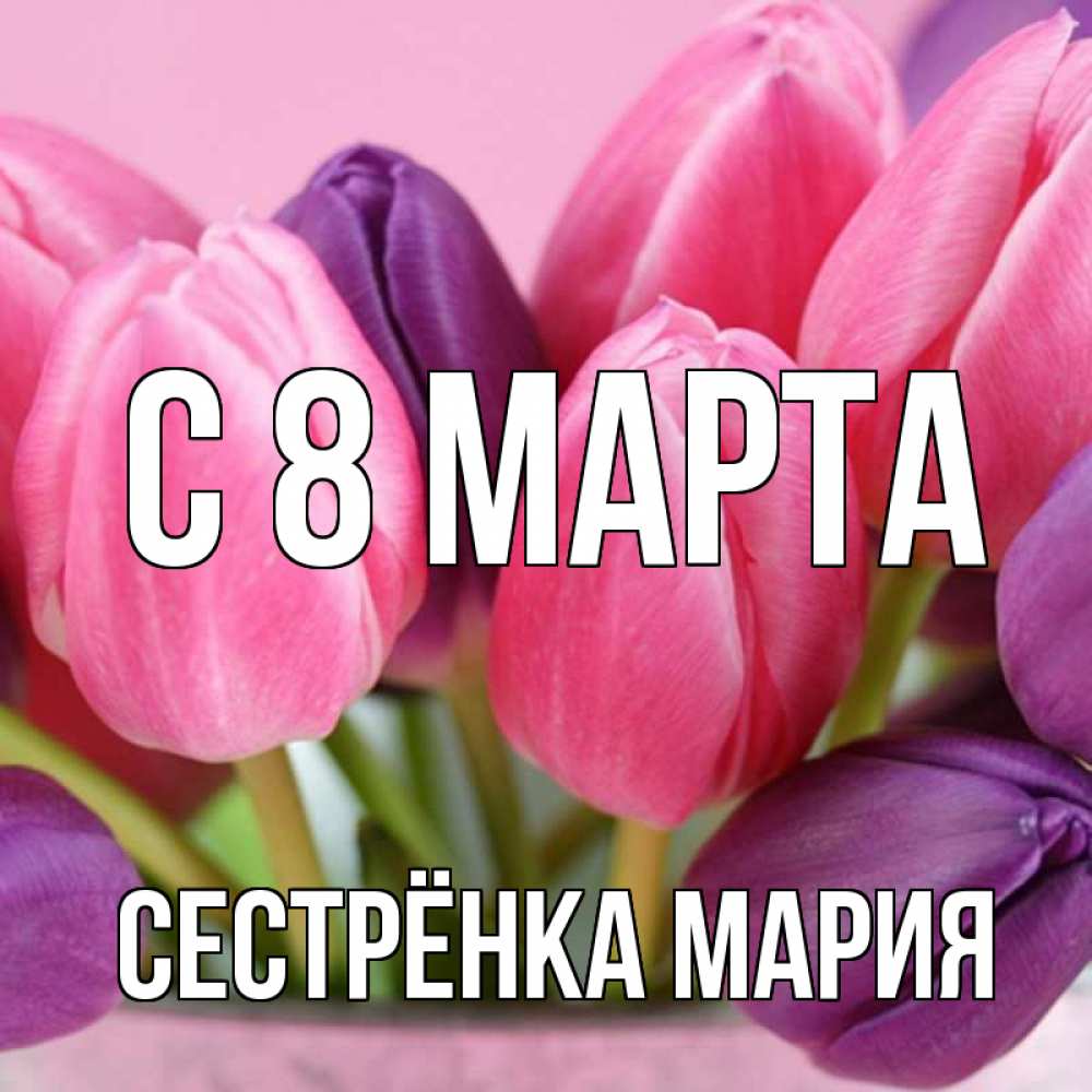 Открытка на каждый день с именем, Сестрёнка-Мария С 8 МАРТА маме 1 Прикольная открытка с пожеланием онлайн скачать бесплатно 
