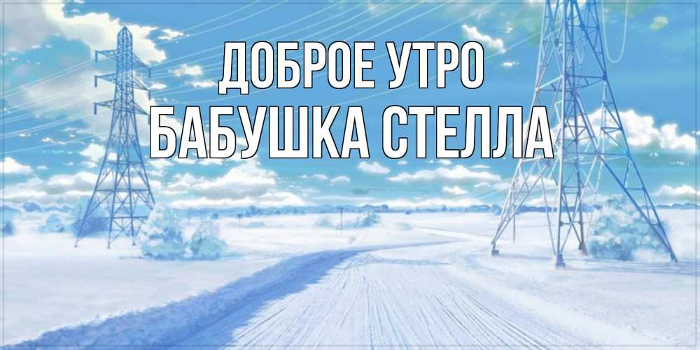 Открытка на каждый день с именем, Бабушка-Стелла Доброе утро зимняя открытка Прикольная открытка с пожеланием онлайн скачать бесплатно 