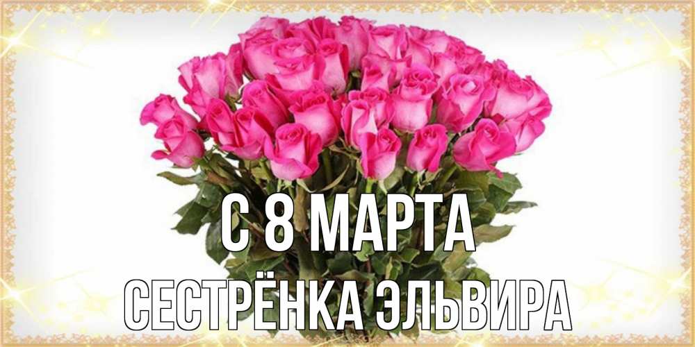 Открытка на каждый день с именем, Сестрёнка-Эльвира С 8 марта красивые открытки в оригинальной обработке на международный женский день Прикольная открытка с пожеланием онлайн скачать бесплатно 