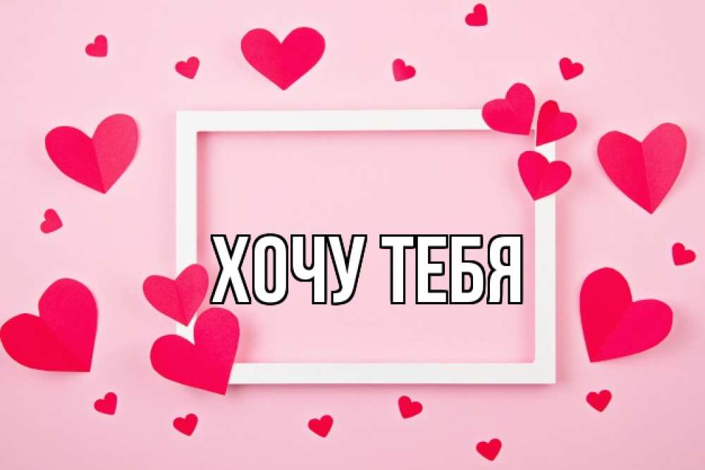Открытка на каждый день с именем, Хочу-тебя Главная чернобелая картнка Прикольная открытка с пожеланием онлайн скачать бесплатно 