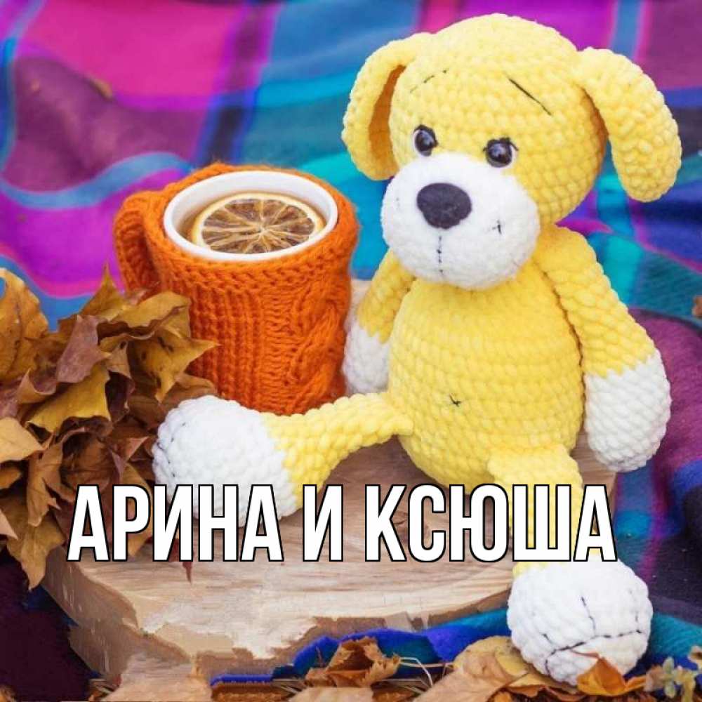 Открытка на каждый день с именем, Арина-и-Ксюша Главная не болей и пей чай с лимоном Прикольная открытка с пожеланием онлайн скачать бесплатно 