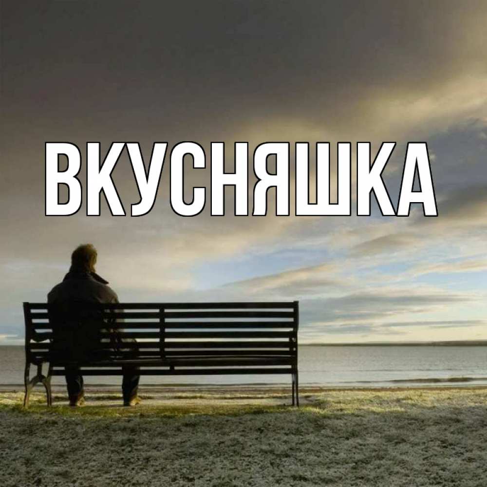 Открытка на каждый день с именем, Вкусняшка Главная озеро Прикольная открытка с пожеланием онлайн скачать бесплатно 