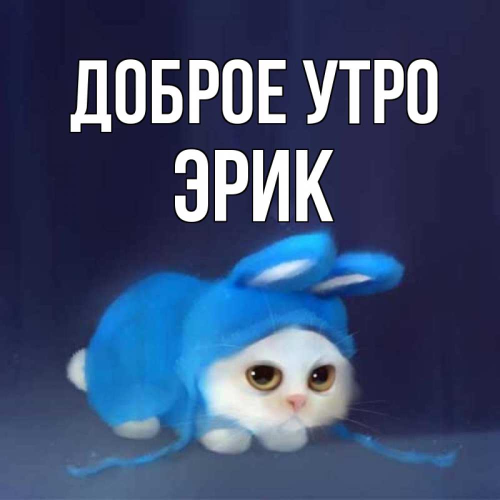 Открытка на каждый день с именем, Эрик Доброе утро открытки красивые скачать бесплатно Прикольная открытка с пожеланием онлайн скачать бесплатно 