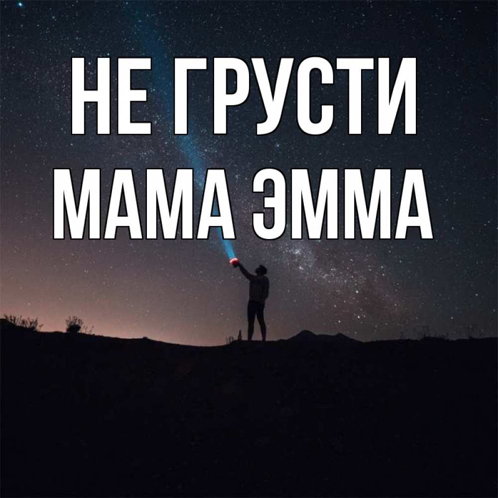Открытка на каждый день с именем, Мама-Эмма Не грусти луч света и млечный путь Прикольная открытка с пожеланием онлайн скачать бесплатно 