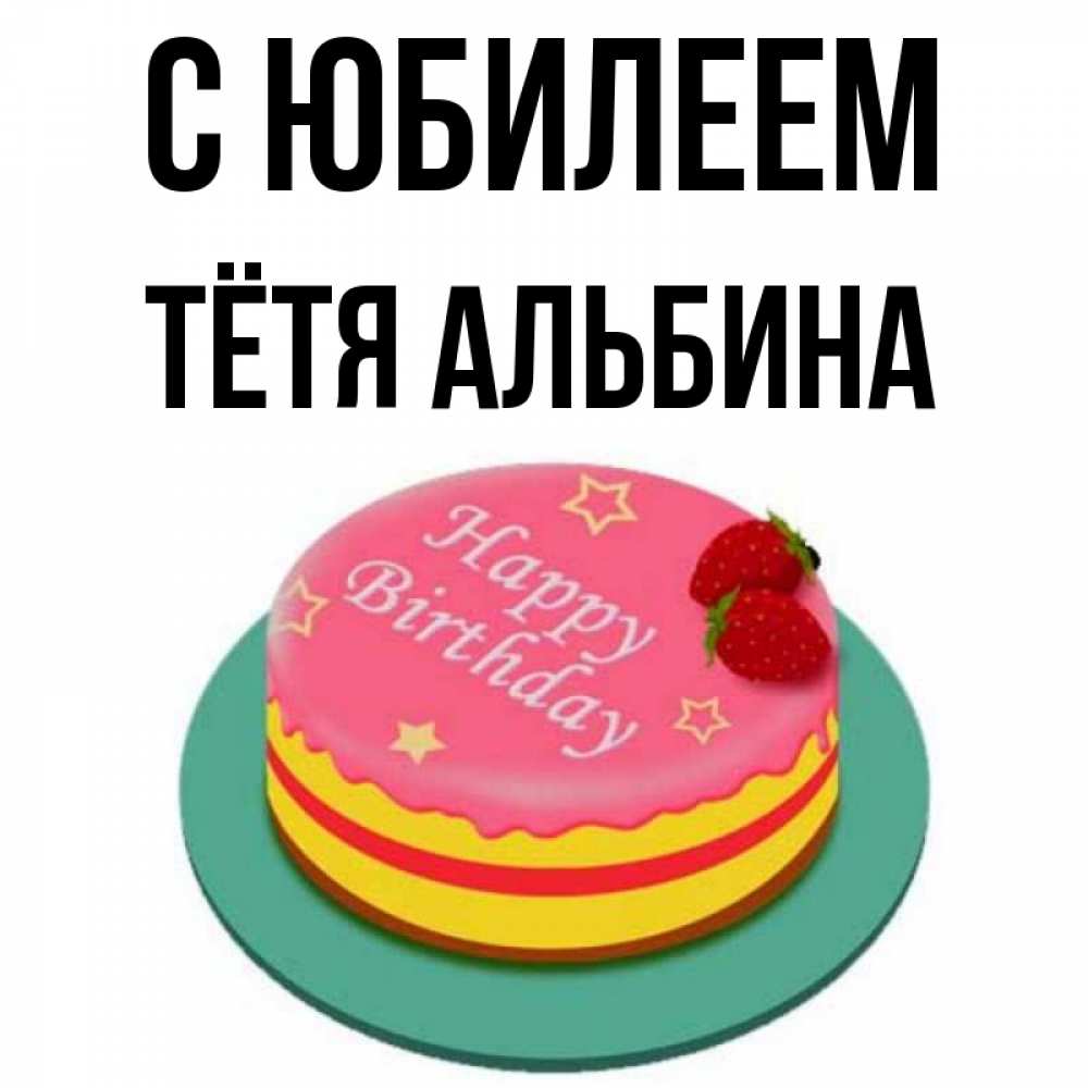 Открытка на каждый день с именем, Тётя-Альбина С юбилеем торт, клубника, днюха Прикольная открытка с пожеланием онлайн скачать бесплатно 