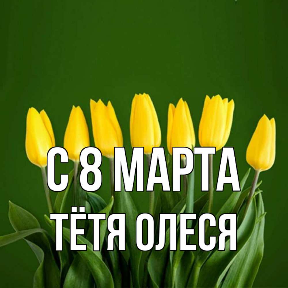 Открытка на каждый день с именем, Тётя-Олеся С 8 марта желтого цвета 3 Прикольная открытка с пожеланием онлайн скачать бесплатно 