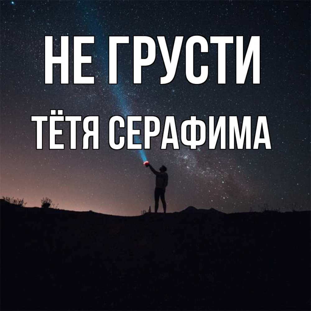 Открытка на каждый день с именем, Тётя-Серафима Не грусти луч света и млечный путь Прикольная открытка с пожеланием онлайн скачать бесплатно 