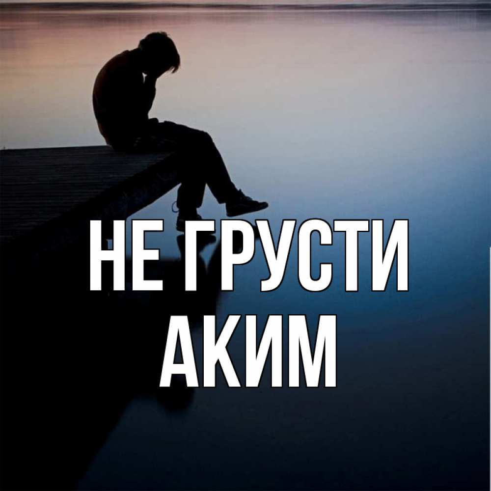 Открытка на каждый день с именем, Аким Не грусти печаль Прикольная открытка с пожеланием онлайн скачать бесплатно 