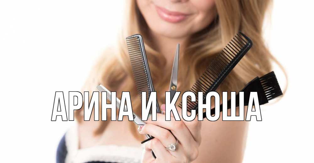Открытка на каждый день с именем, Арина-и-Ксюша Главная с днем парикмахера расческа Прикольная открытка с пожеланием онлайн скачать бесплатно 