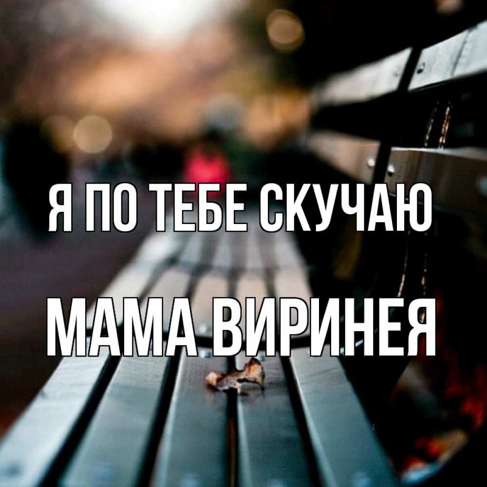 Открытка на каждый день с именем, Мама-Виринея Я по тебе скучаю приходи скорее Прикольная открытка с пожеланием онлайн скачать бесплатно 