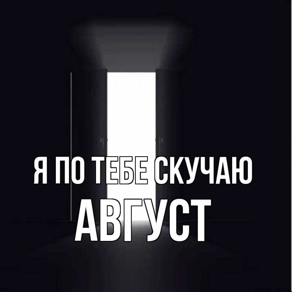 Открытка на каждый день с именем, Август Я по тебе скучаю дверь и свет Прикольная открытка с пожеланием онлайн скачать бесплатно 