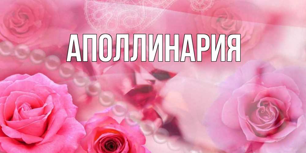 Открытка на каждый день с именем, Аполлинария Главная открытка с розами и жемчугом Прикольная открытка с пожеланием онлайн скачать бесплатно 