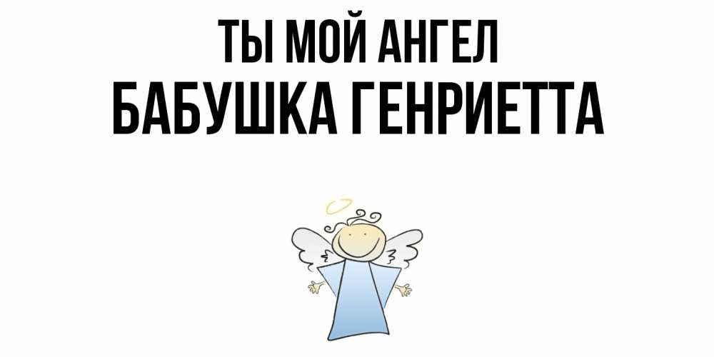 Открытка на каждый день с именем, Бабушка-Генриетта Ты мой ангел ангел Прикольная открытка с пожеланием онлайн скачать бесплатно 