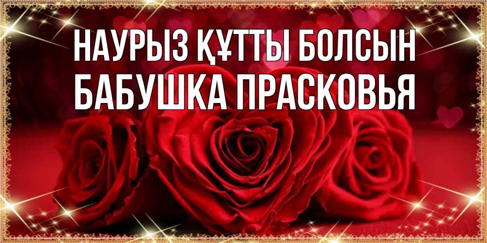 Открытка на каждый день с именем, Бабушка-Прасковья Наурыз құтты болсын три красные розы Прикольная открытка с пожеланием онлайн скачать бесплатно 