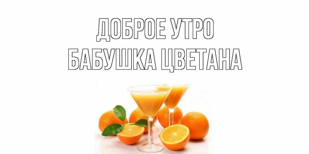 Открытка на каждый день с именем, Бабушка-Цветана Доброе утро апельсин Прикольная открытка с пожеланием онлайн скачать бесплатно 