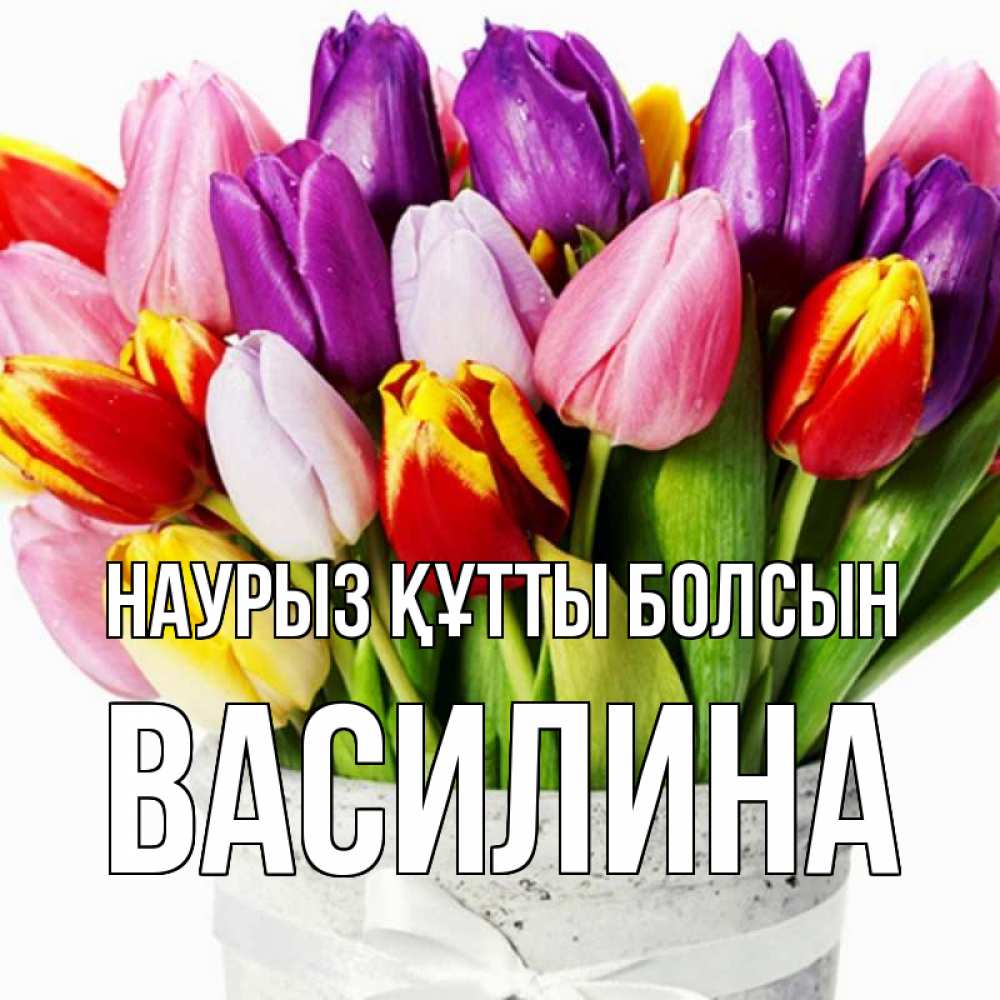 Открытка на каждый день с именем, Василина Наурыз құтты болсын букет Прикольная открытка с пожеланием онлайн скачать бесплатно 