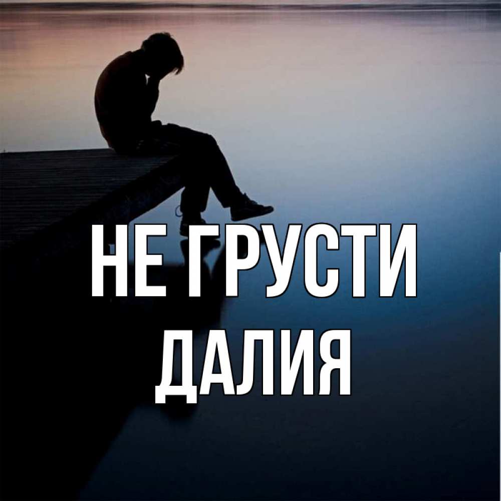 Открытка на каждый день с именем, Далия Не грусти печаль Прикольная открытка с пожеланием онлайн скачать бесплатно 