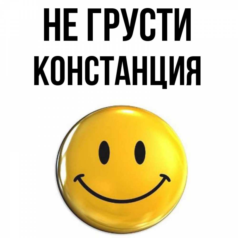 Открытка на каждый день с именем, Констанция Не грусти триде смайл Прикольная открытка с пожеланием онлайн скачать бесплатно 