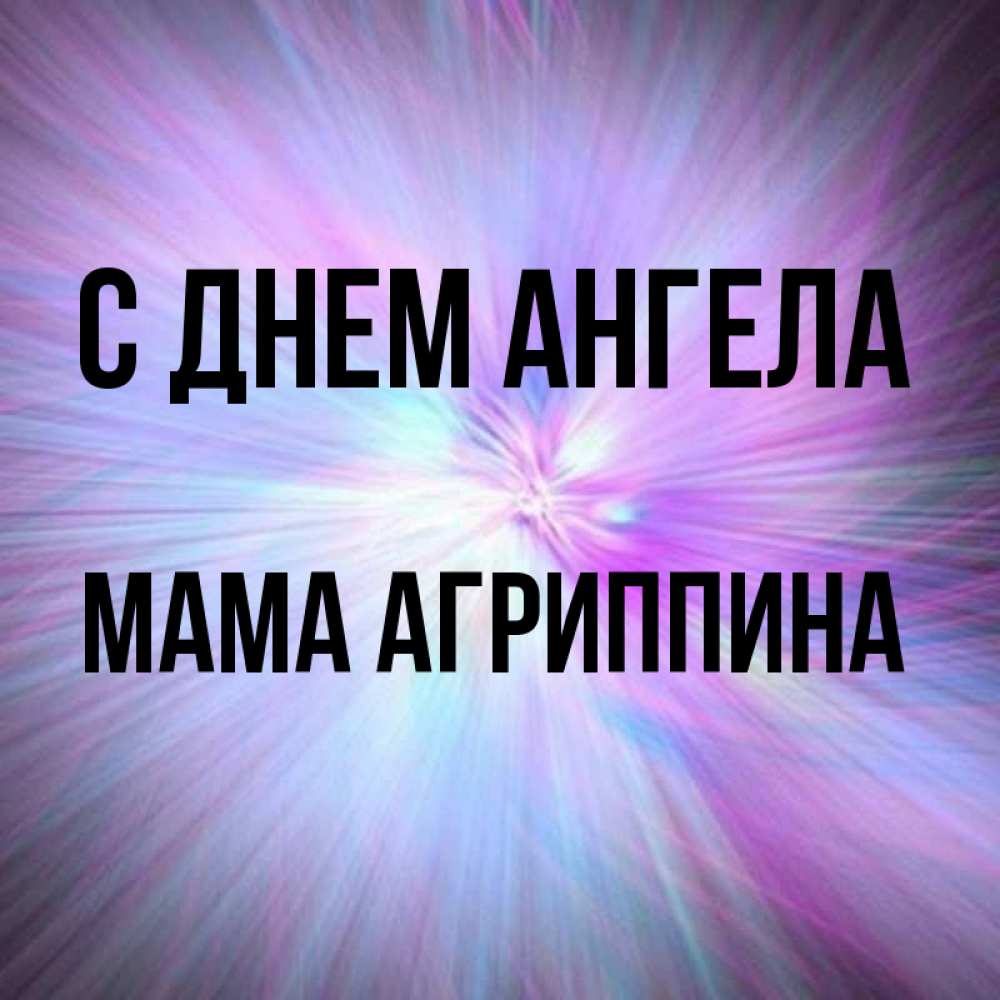 Открытка на каждый день с именем, Мама-Агриппина С днем ангела ангельский свет Прикольная открытка с пожеланием онлайн скачать бесплатно 