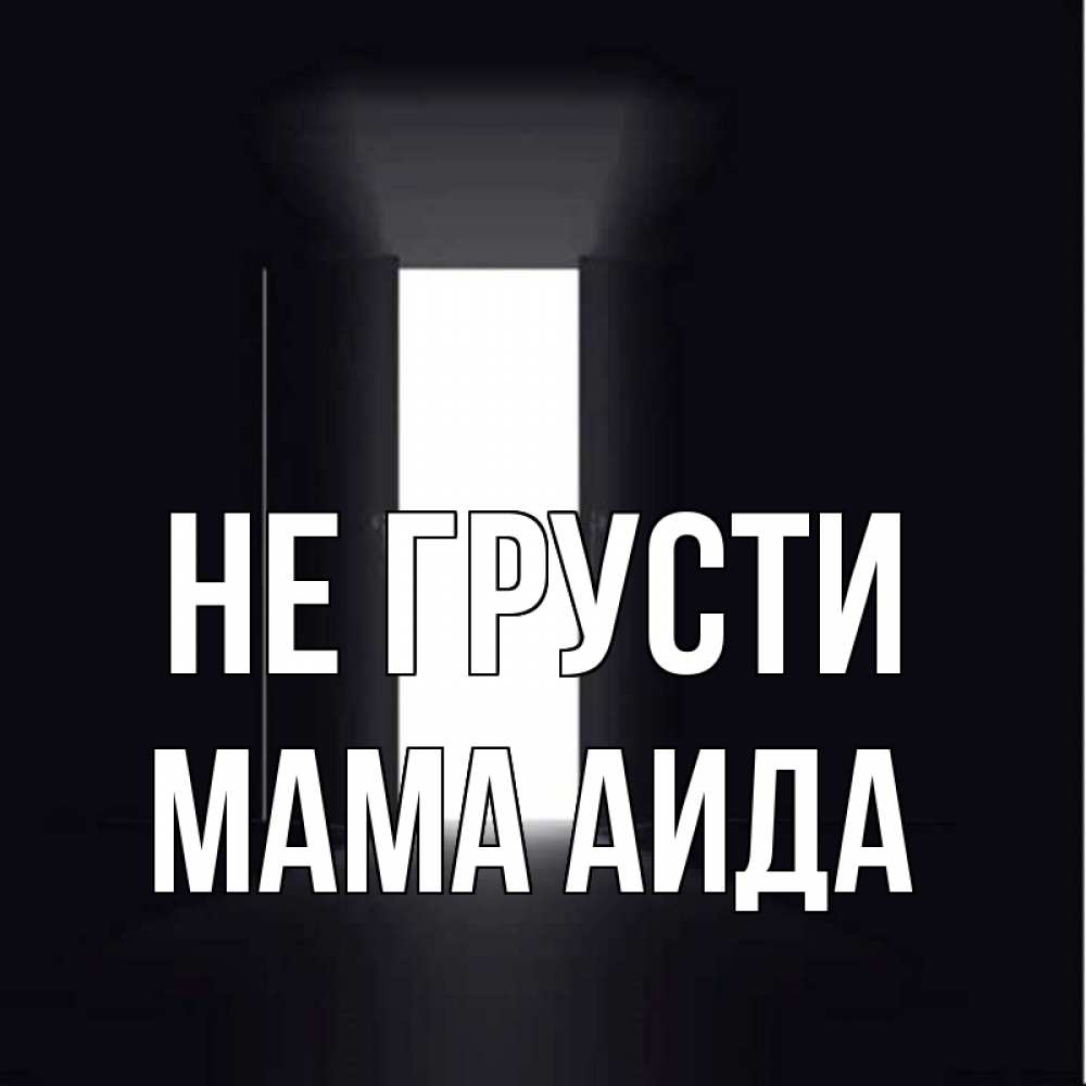 Открытка на каждый день с именем, Мама-Аида Не грусти открытая дверь Прикольная открытка с пожеланием онлайн скачать бесплатно 