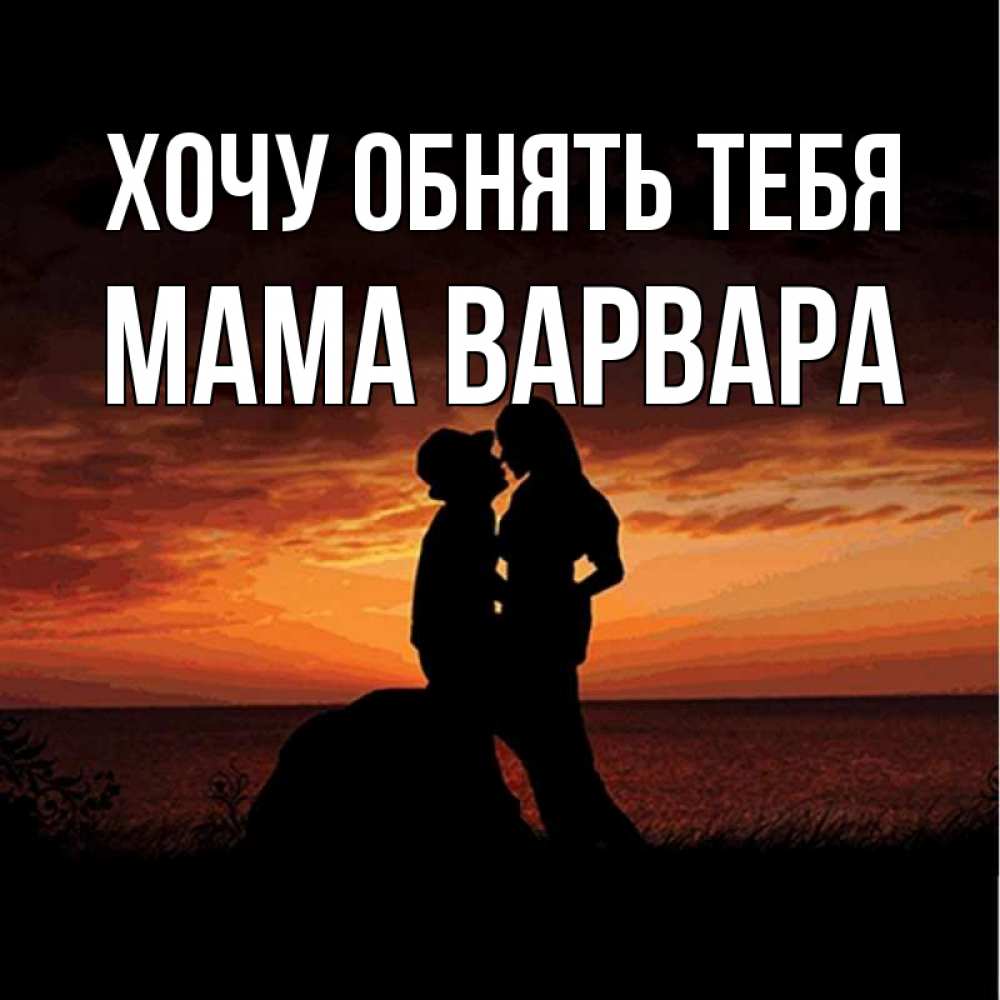 Открытка на каждый день с именем, Мама-Варвара Хочу обнять тебя парень и девушка и оранжевое небо Прикольная открытка с пожеланием онлайн скачать бесплатно 