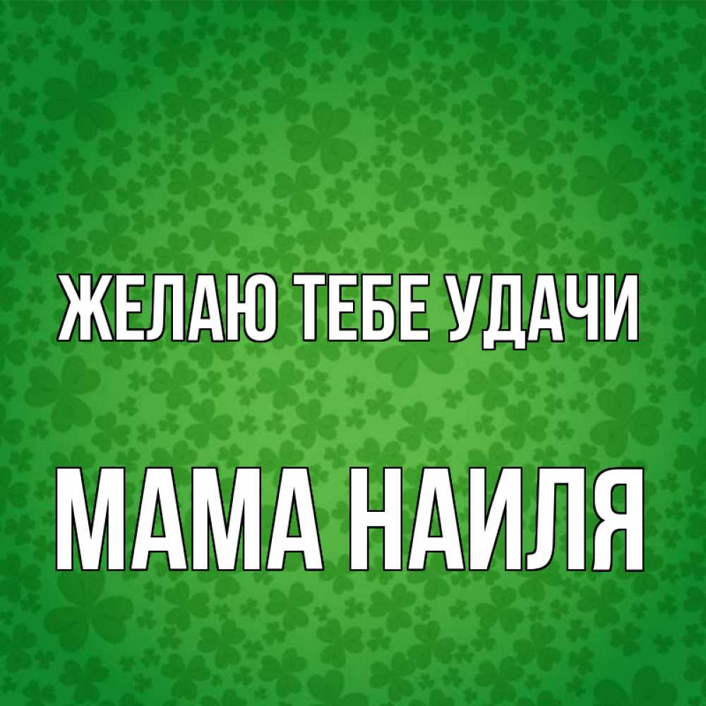 Открытка на каждый день с именем, Мама-Наиля Желаю тебе удачи много листочков на удачу Прикольная открытка с пожеланием онлайн скачать бесплатно 
