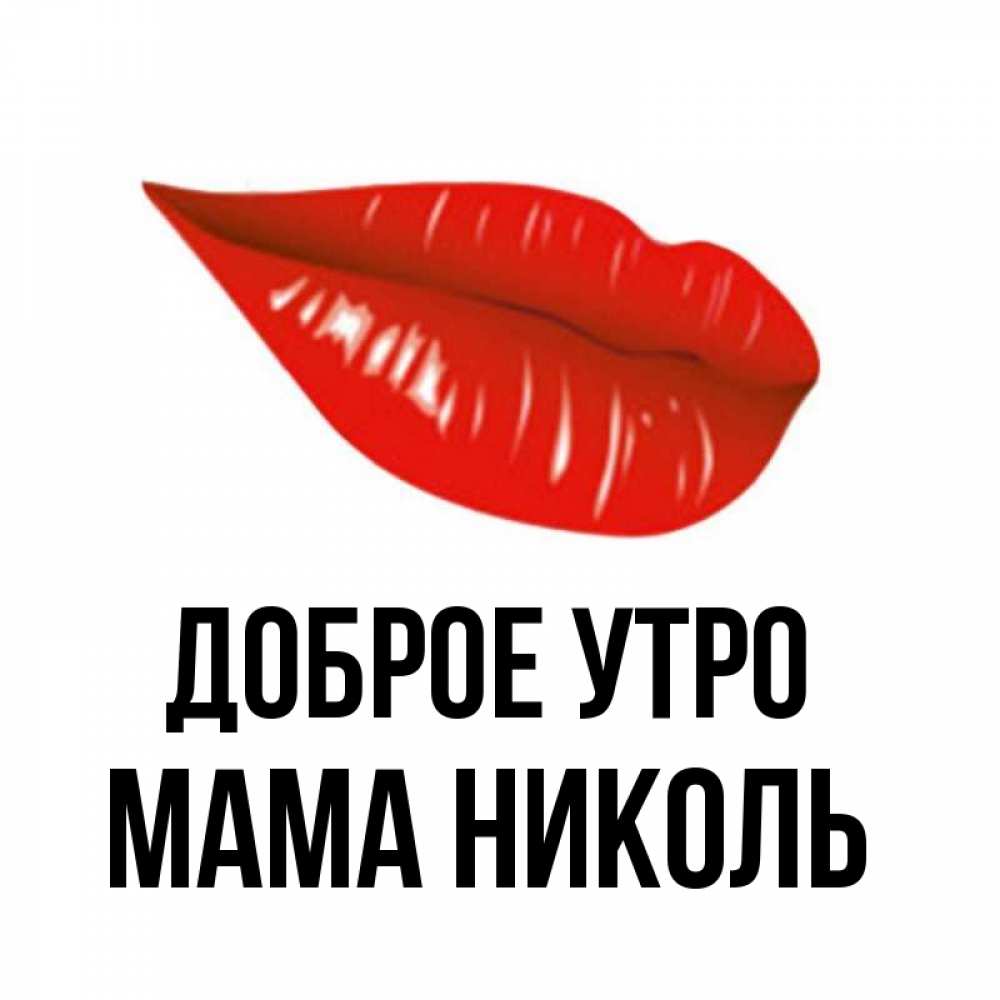 Открытка на каждый день с именем, Мама-Николь Доброе утро утрешний поцелуй Прикольная открытка с пожеланием онлайн скачать бесплатно 