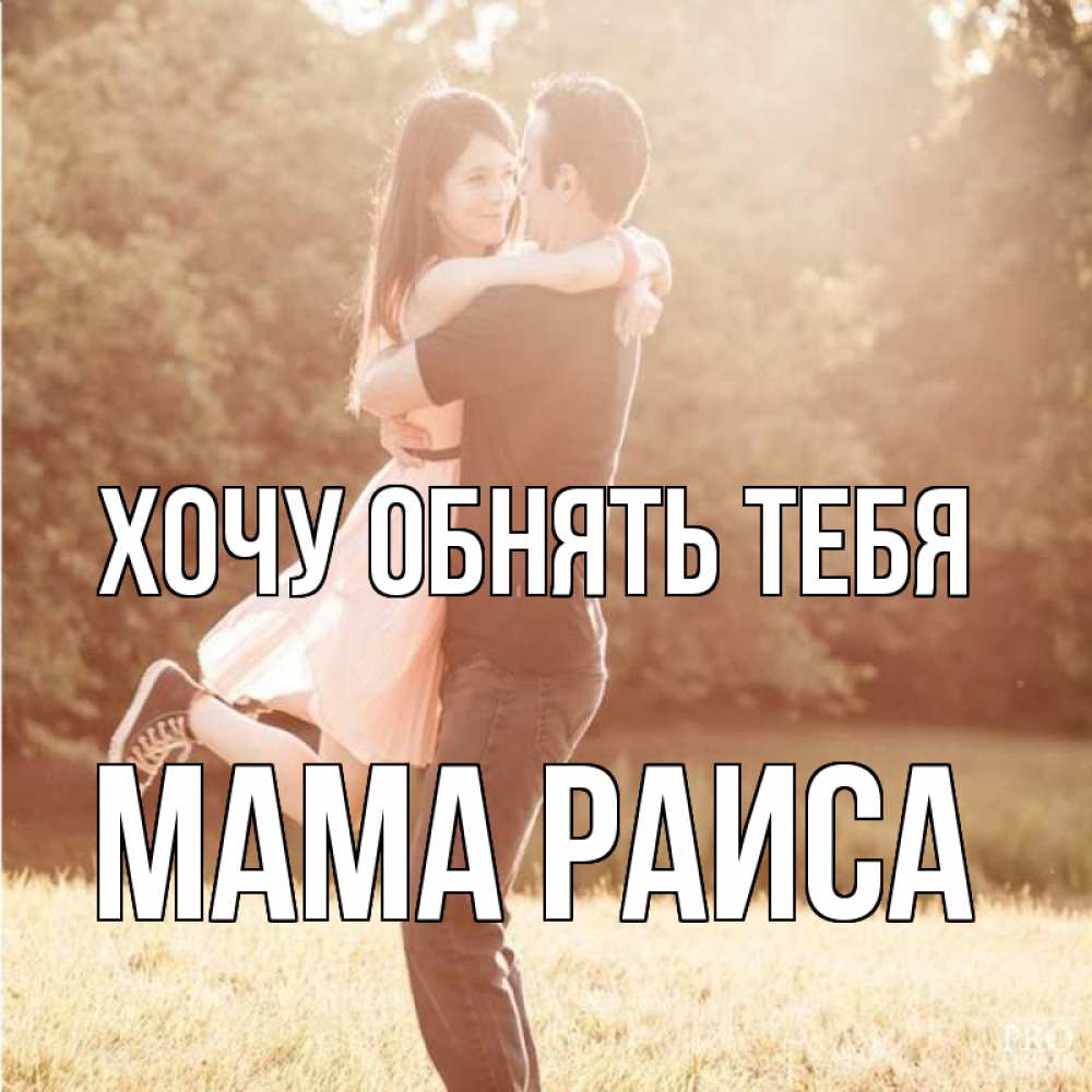 Открытка на каждый день с именем, Мама-Раиса Хочу обнять тебя парень и девушка фото под фильтром Прикольная открытка с пожеланием онлайн скачать бесплатно 