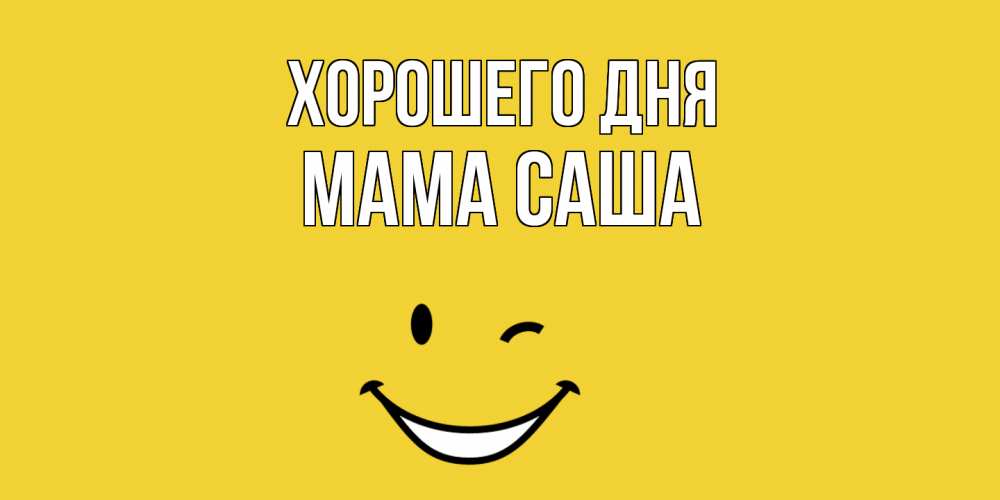 Открытка на каждый день с именем, Мама-Саша Хорошего дня позитивного дня Прикольная открытка с пожеланием онлайн скачать бесплатно 
