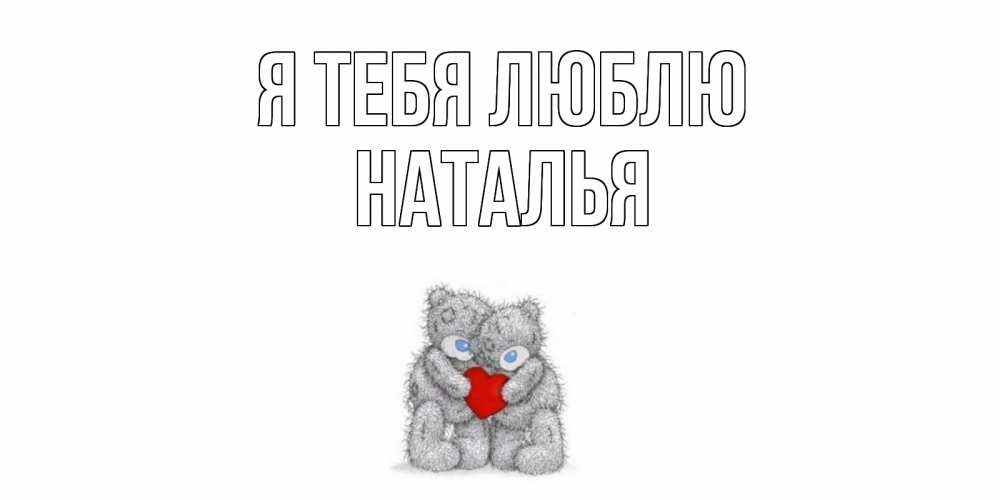 Открытка на каждый день с именем, Наталья Я тебя люблю мишки, сердце Прикольная открытка с пожеланием онлайн скачать бесплатно 