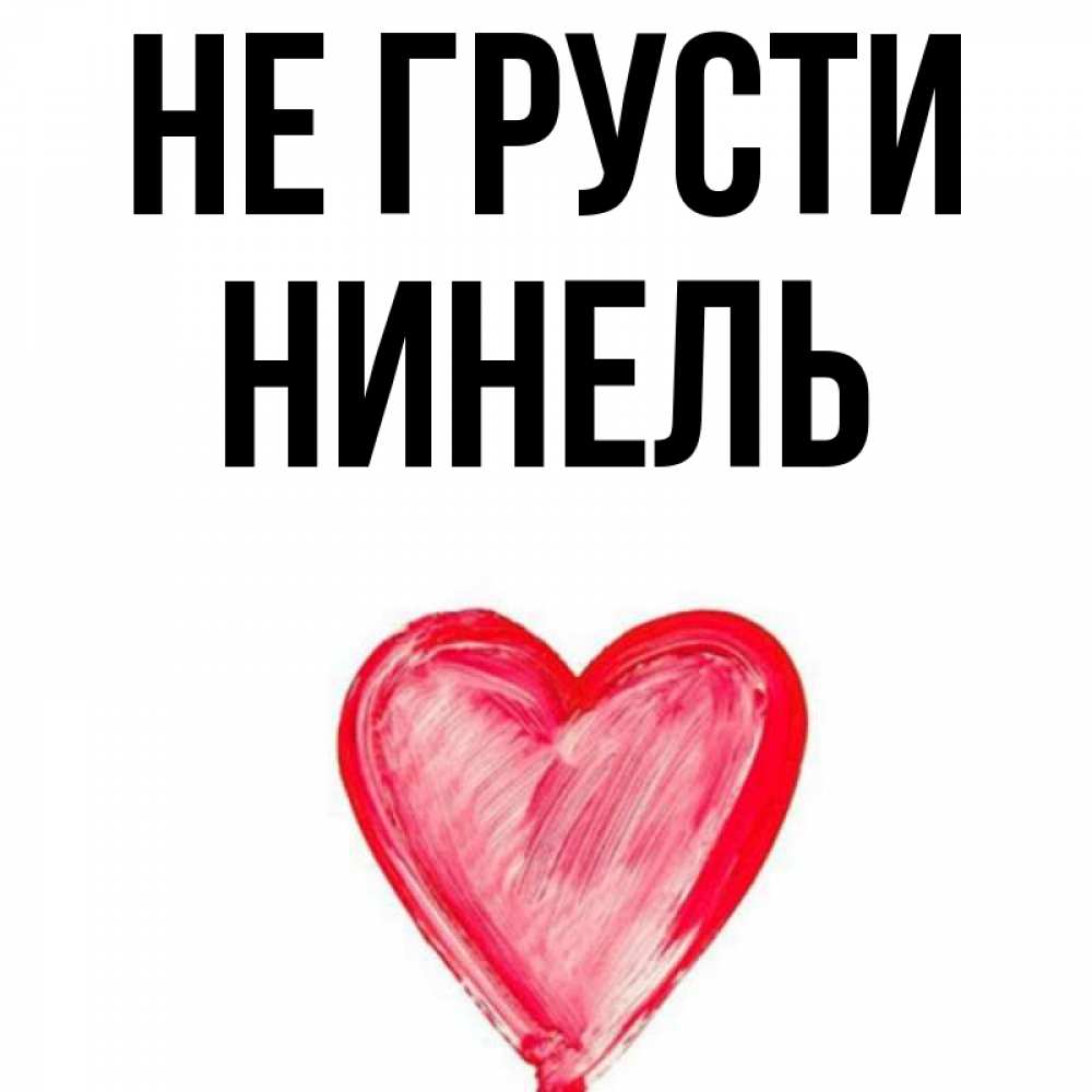 Открытка на каждый день с именем, Нинель Не грусти сердечко Прикольная открытка с пожеланием онлайн скачать бесплатно 