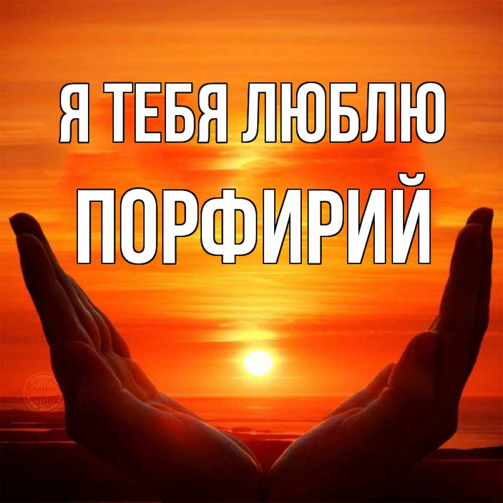 Открытка на каждый день с именем, Порфирий Я тебя люблю в руках Прикольная открытка с пожеланием онлайн скачать бесплатно 