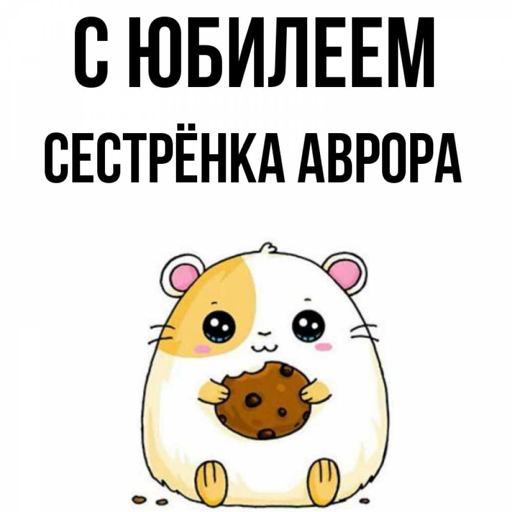 Открытка на каждый день с именем, Сестрёнка-Аврора С юбилеем с днюхой Прикольная открытка с пожеланием онлайн скачать бесплатно 