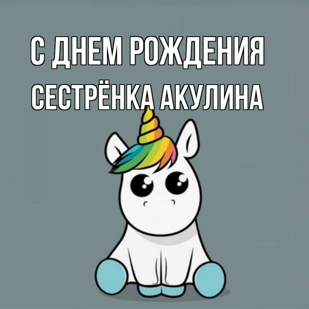 Открытка на каждый день с именем, Сестрёнка-Акулина С днем рождения пони Прикольная открытка с пожеланием онлайн скачать бесплатно 