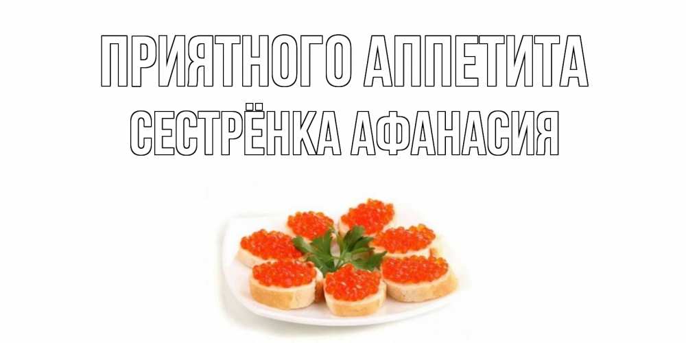 Открытка на каждый день с именем, Сестрёнка-Афанасия Приятного аппетита бутерброд,красная икра Прикольная открытка с пожеланием онлайн скачать бесплатно 