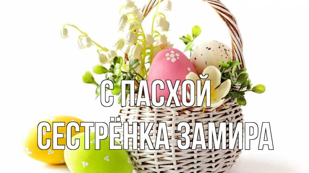 Открытка на каждый день с именем, Сестрёнка-Замира С пасхой пасха Прикольная открытка с пожеланием онлайн скачать бесплатно 