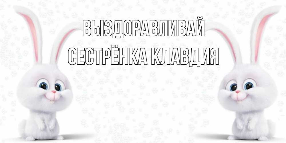Открытка на каждый день с именем, Сестрёнка-Клавдия Выздоравливай не болей с зайцем Прикольная открытка с пожеланием онлайн скачать бесплатно 