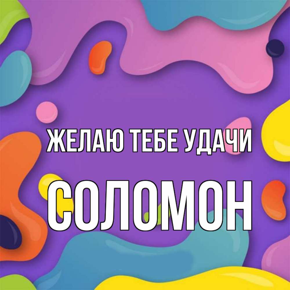 Открытка на каждый день с именем, Соломон Желаю тебе удачи абстрактное что то Прикольная открытка с пожеланием онлайн скачать бесплатно 