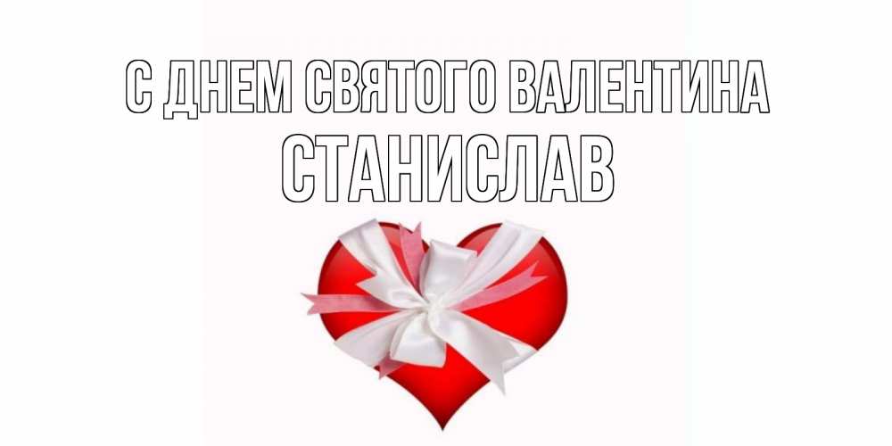 Открытка на каждый день с именем, Станислав С днем Святого Валентина сердечко на 14 февраля  для моей девушки подписать именем Прикольная открытка с пожеланием онлайн скачать бесплатно 