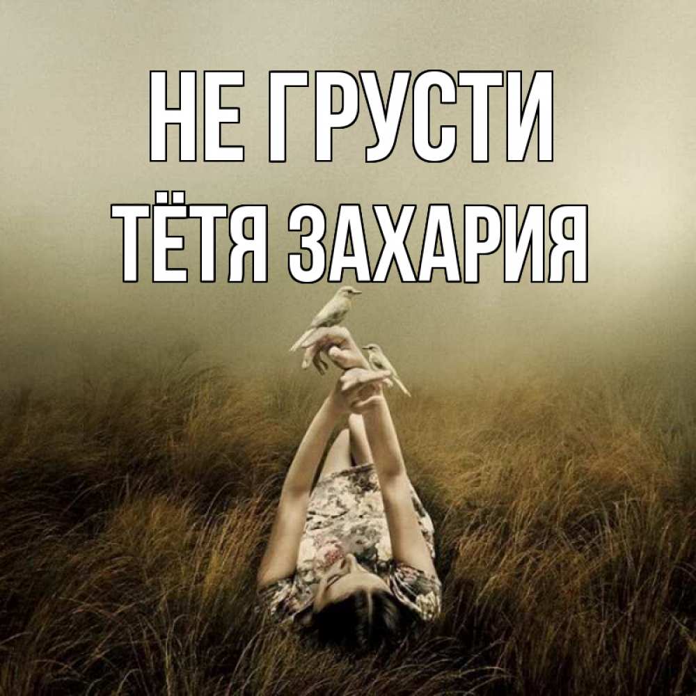 Открытка на каждый день с именем, Тётя-Захария Не грусти поле и туман Прикольная открытка с пожеланием онлайн скачать бесплатно 
