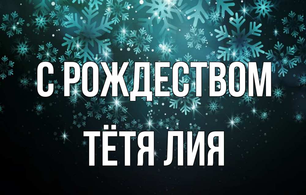 Открытка на каждый день с именем, Тётя-Лия С рождеством Снежинки Прикольная открытка с пожеланием онлайн скачать бесплатно 