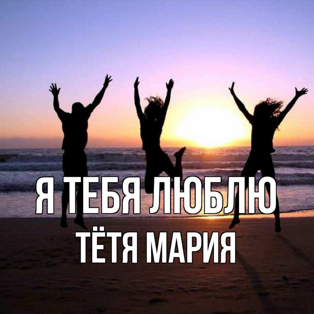 Открытка на каждый день с именем, Тётя-Мария Я тебя люблю позитив Прикольная открытка с пожеланием онлайн скачать бесплатно 