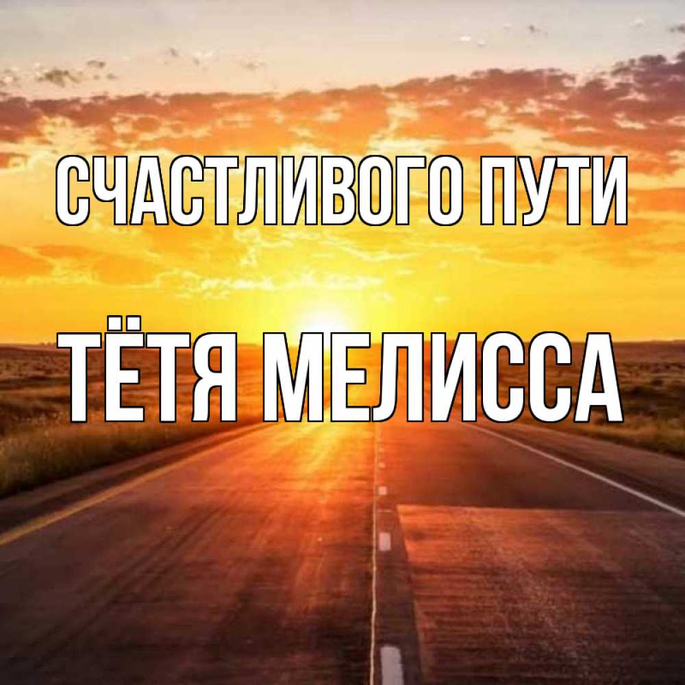 Открытка на каждый день с именем, Тётя-Мелисса Счастливого пути солнечный свет, закат Прикольная открытка с пожеланием онлайн скачать бесплатно 