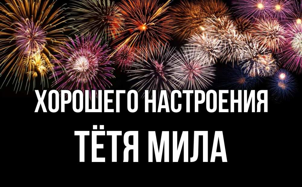Открытка на каждый день с именем, Тётя-Мила Хорошего настроения Фейрверг 1 Прикольная открытка с пожеланием онлайн скачать бесплатно 